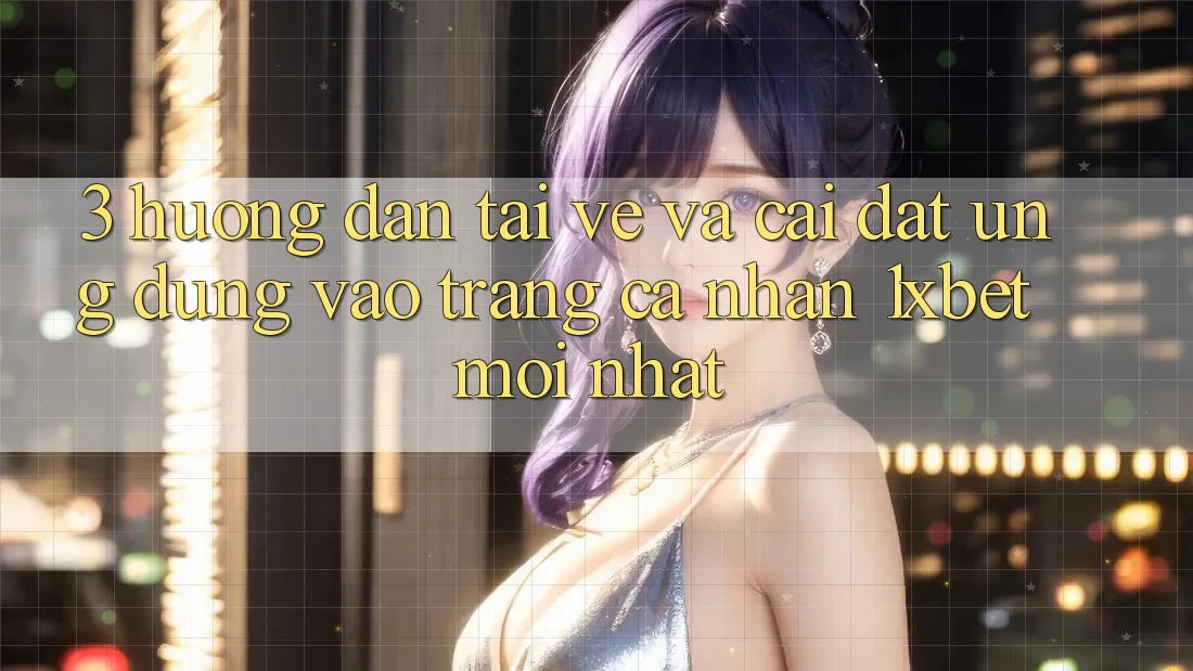 3. Hướng Dẫn Tải về Và Cài Đặt Ứng Dụng Vào trang cá nhân 1xbet Mới Nhất