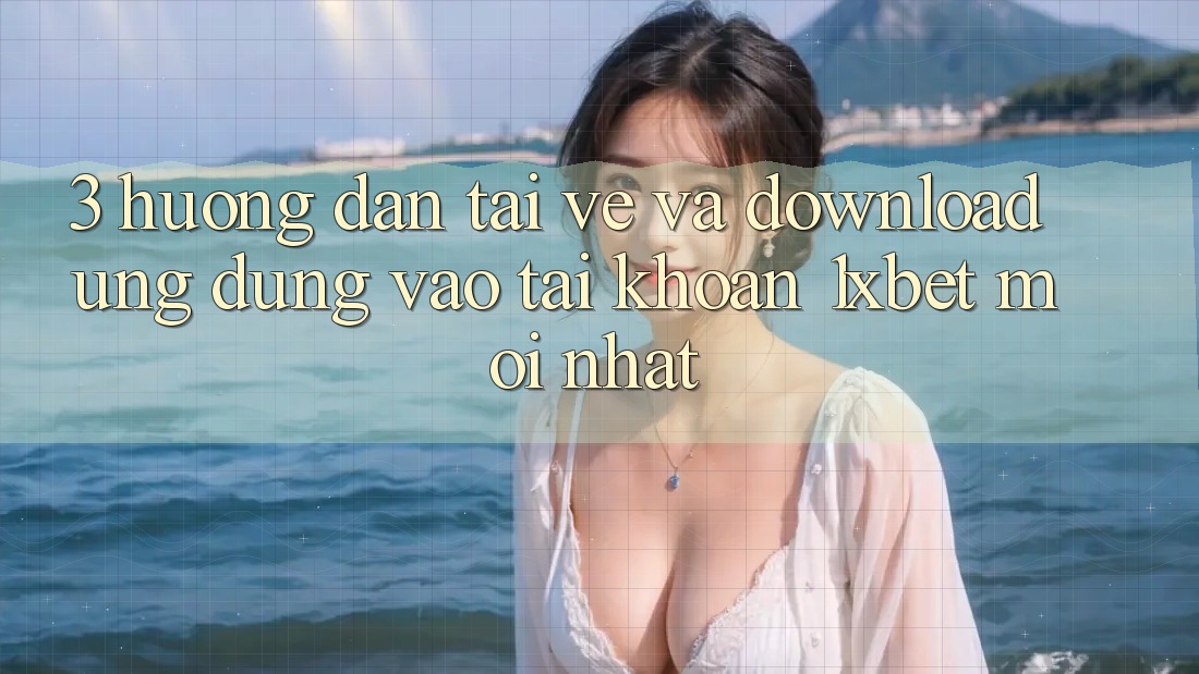 3. Hướng Dẫn Tải về Và Download Ứng Dụng Vào tài khoản 1xbet Mới Nhất