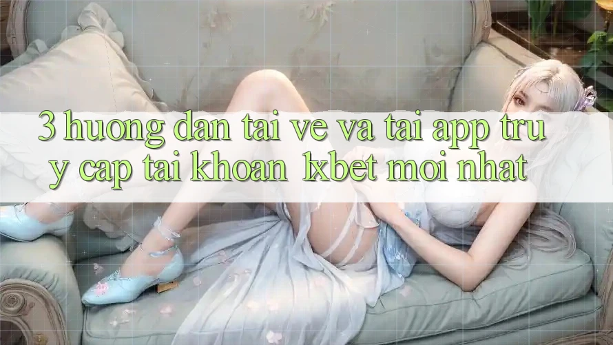 3. Hướng Dẫn Tải về Và Tải App Truy cập tài khoản 1xbet Mới Nhất 3. Hướng Dẫn Tải về Và Tải App Truy cập tài khoản 1xbet Mới Nhất