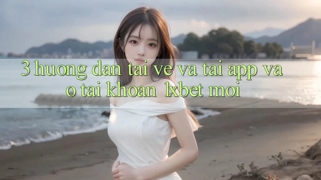 3. Hướng Dẫn Tải về Và Tải App Vào tài khoản 1xbet Mới
