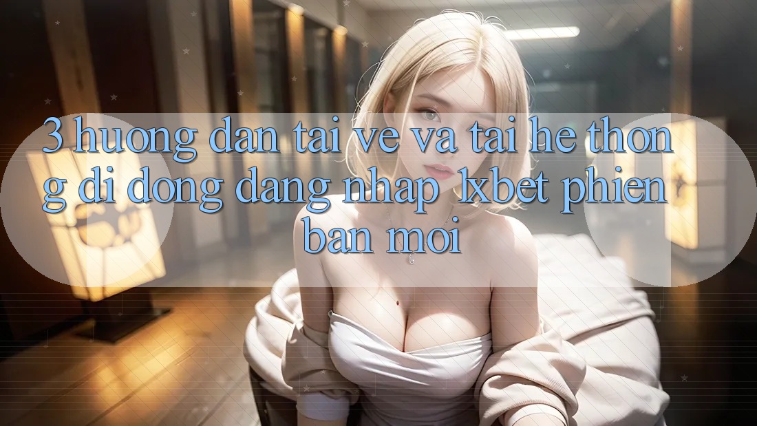3. Hướng Dẫn Tải về Và Tải Hệ thống di động Đăng Nhập 1xbet Phiên bản mới