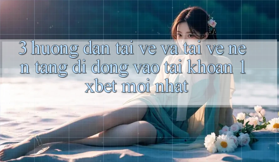 3. Hướng Dẫn Tải về Và Tải về Nền tảng di động Vào tài khoản 1xbet Mới Nhất