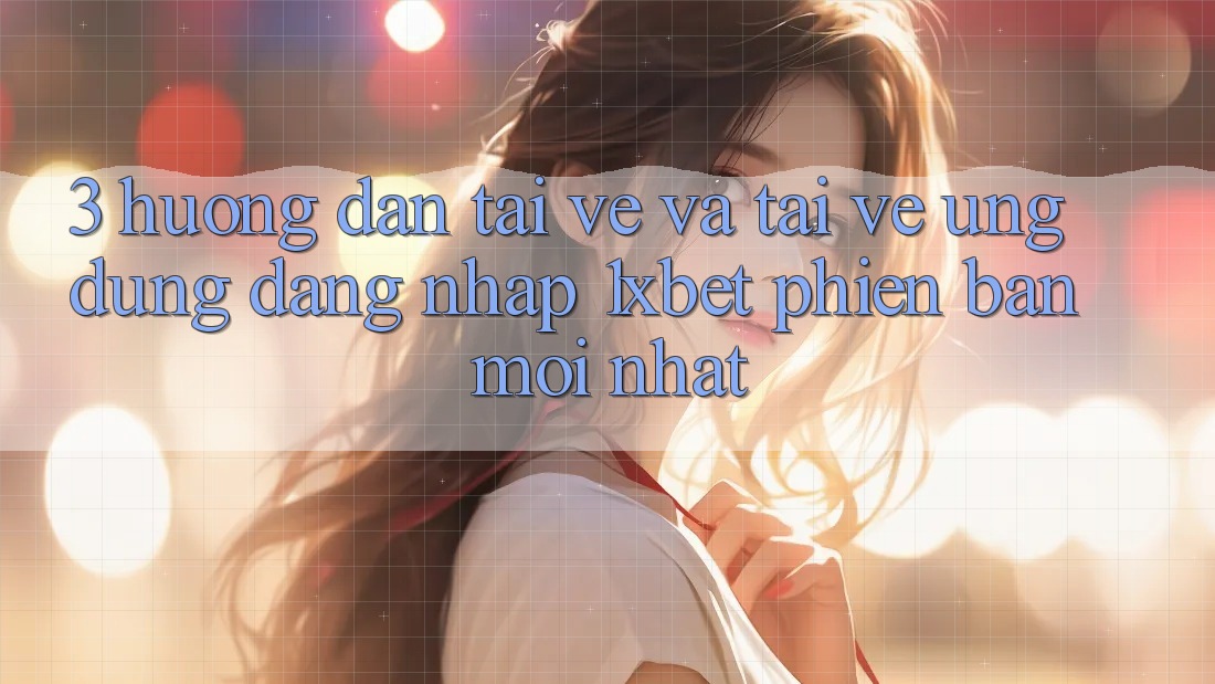 3. Hướng dẫn Tải về Và Tải về Ứng Dụng Đăng Nhập 1xbet Phiên bản mới nhất 3. Hướng dẫn Tải về Và Tải về Ứng Dụng Đăng Nhập 1xbet Phiên bản mới nhất