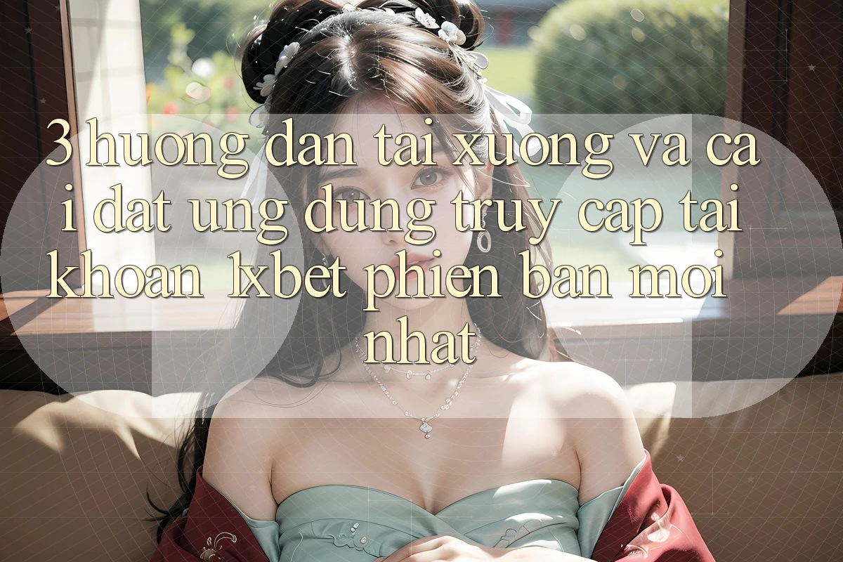 3. Hướng Dẫn Tải xuống Và Cài Đặt Ứng dụng Truy cập tài khoản 1xbet Phiên bản mới nhất