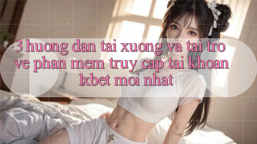 3. Hướng Dẫn Tải xuống Và Tải trở về Phần mềm Truy cập tài khoản 1xbet Mới Nhất