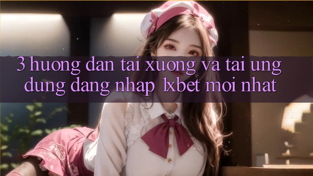 3. Hướng Dẫn Tải xuống Và Tải Ứng Dụng Đăng Nhập 1xbet Mới Nhất