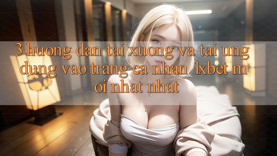 3. Hướng Dẫn Tải xuống Và Tải Ứng Dụng Vào trang cá nhân 1xbet Mới nhất Nhất