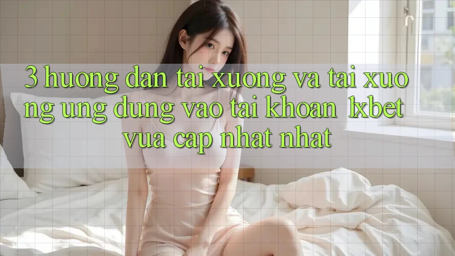 3. Hướng Dẫn Tải xuống Và Tải xuống Ứng Dụng Vào tài khoản 1xbet Vừa cập nhật Nhất