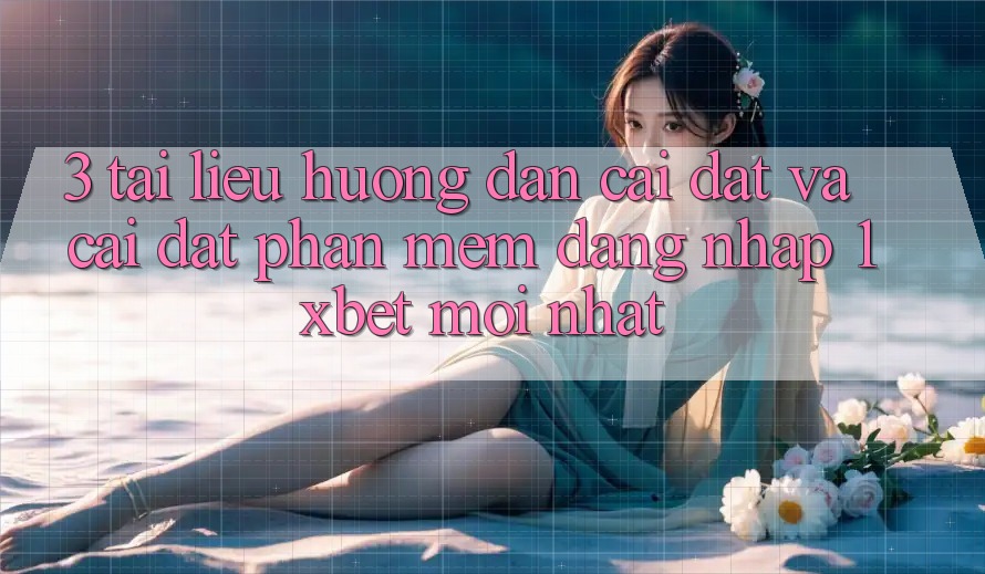 3. Tài liệu hướng dẫn Cài đặt Và Cài Đặt Phần mềm Đăng Nhập 1xbet Mới Nhất