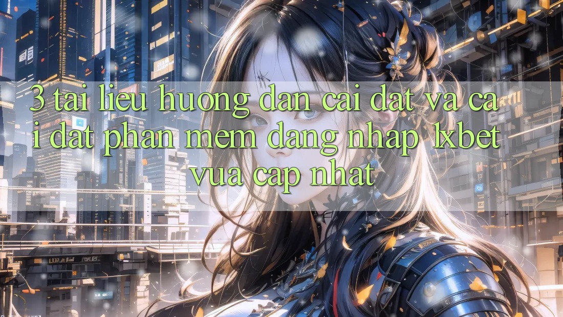 3. Tài liệu hướng dẫn Cài đặt Và Cài Đặt Phần mềm Đăng Nhập 1xbet Vừa cập nhật