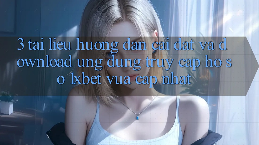 3. Tài liệu hướng dẫn Cài đặt Và Download Ứng Dụng Truy cập hồ sơ 1xbet Vừa cập nhật