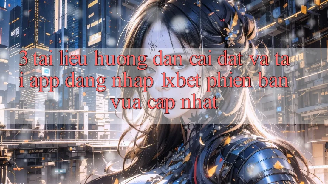 3. Tài liệu hướng dẫn Cài đặt Và Tải App Đăng Nhập 1xbet Phiên bản vừa cập nhật