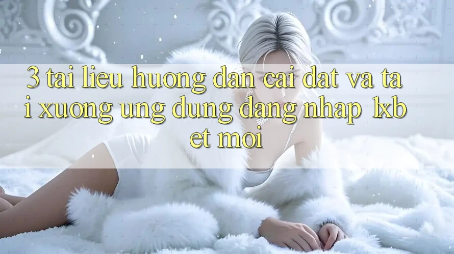 3. Tài liệu hướng dẫn Cài đặt Và Tải xuống Ứng Dụng Đăng Nhập 1xbet Mới 3. Tài liệu hướng dẫn Cài đặt Và Tải xuống Ứng Dụng Đăng Nhập 1xbet Mới