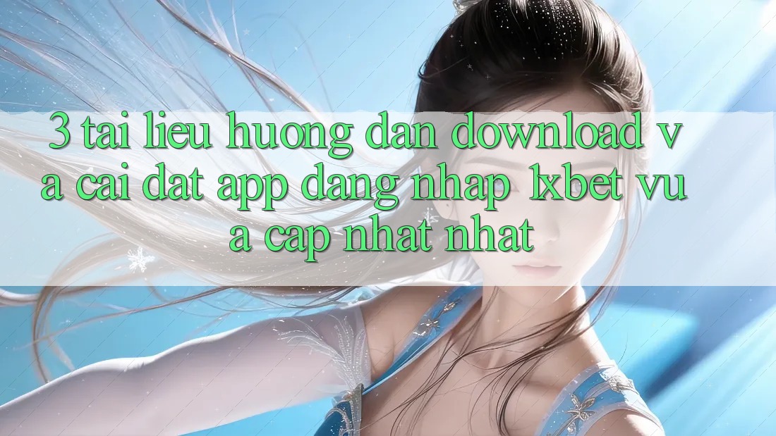 3. Tài liệu hướng dẫn Download Và Cài Đặt App Đăng Nhập 1xbet Vừa cập nhật Nhất