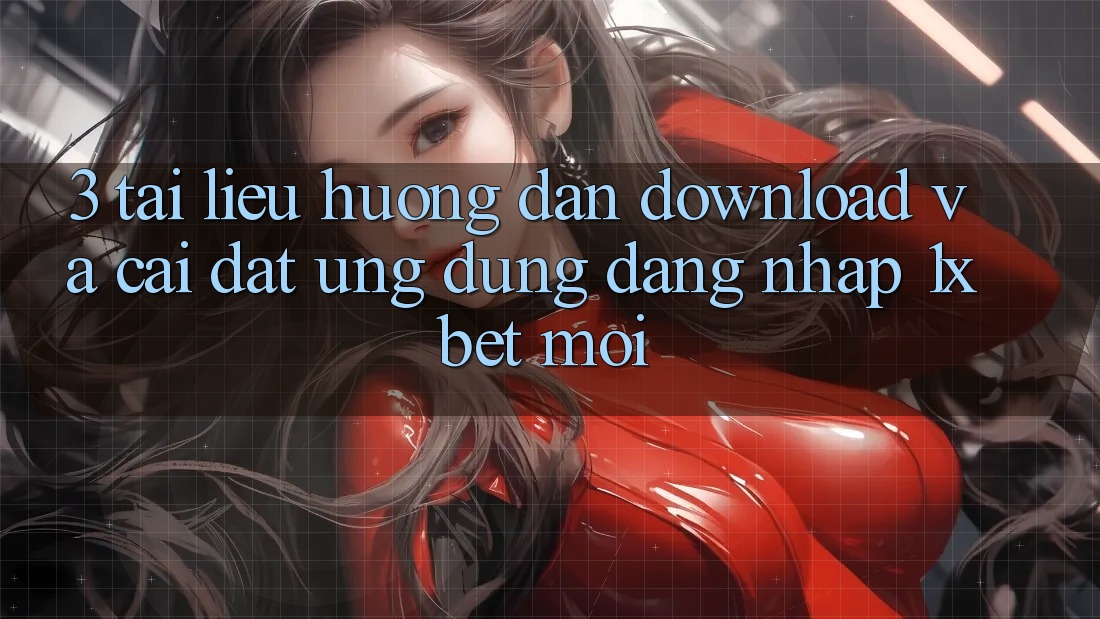 3. Tài liệu hướng dẫn Download Và Cài Đặt Ứng Dụng Đăng Nhập 1xbet Mới