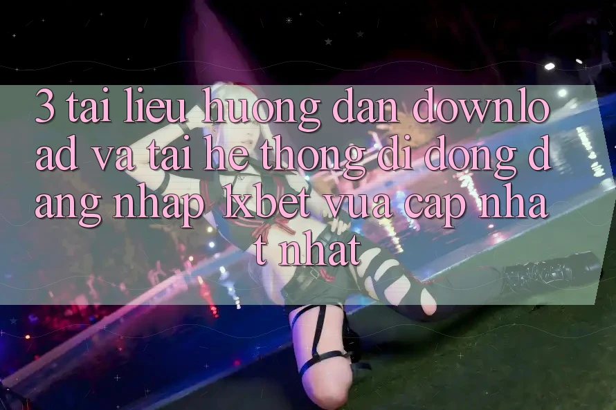 3. Tài liệu hướng dẫn Download Và Tải Hệ thống di động Đăng Nhập 1xbet Vừa cập nhật Nhất