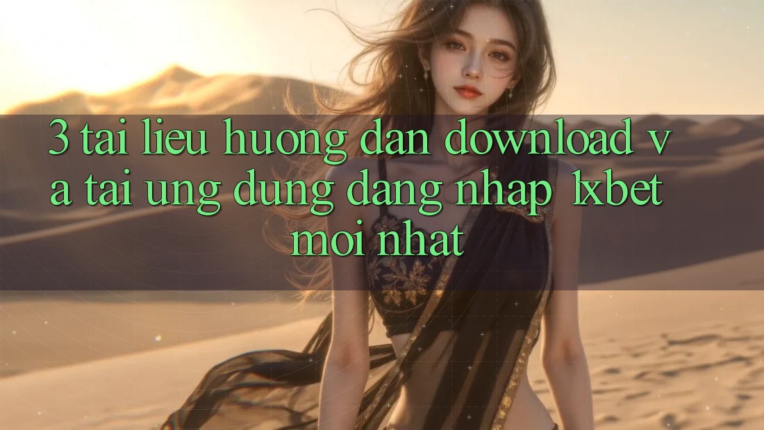 3. Tài liệu hướng dẫn Download Và Tải Ứng Dụng Đăng Nhập 1xbet Mới Nhất
