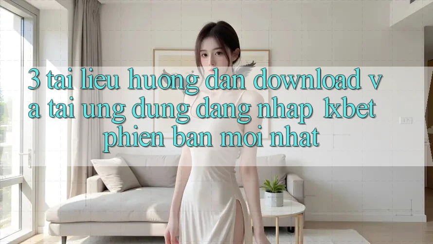 3. Tài liệu hướng dẫn Download Và Tải Ứng Dụng Đăng Nhập 1xbet Phiên bản mới Nhất