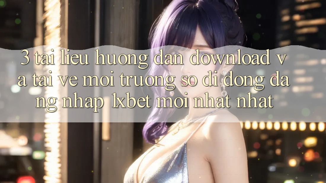3. Tài liệu hướng dẫn Download Và Tải về Môi trường số di động Đăng Nhập 1xbet Mới nhất Nhất