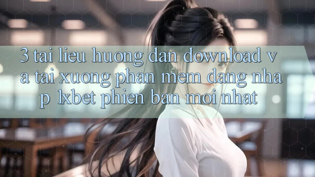 3. Tài liệu hướng dẫn Download Và Tải xuống Phần mềm Đăng Nhập 1xbet Phiên bản mới Nhất