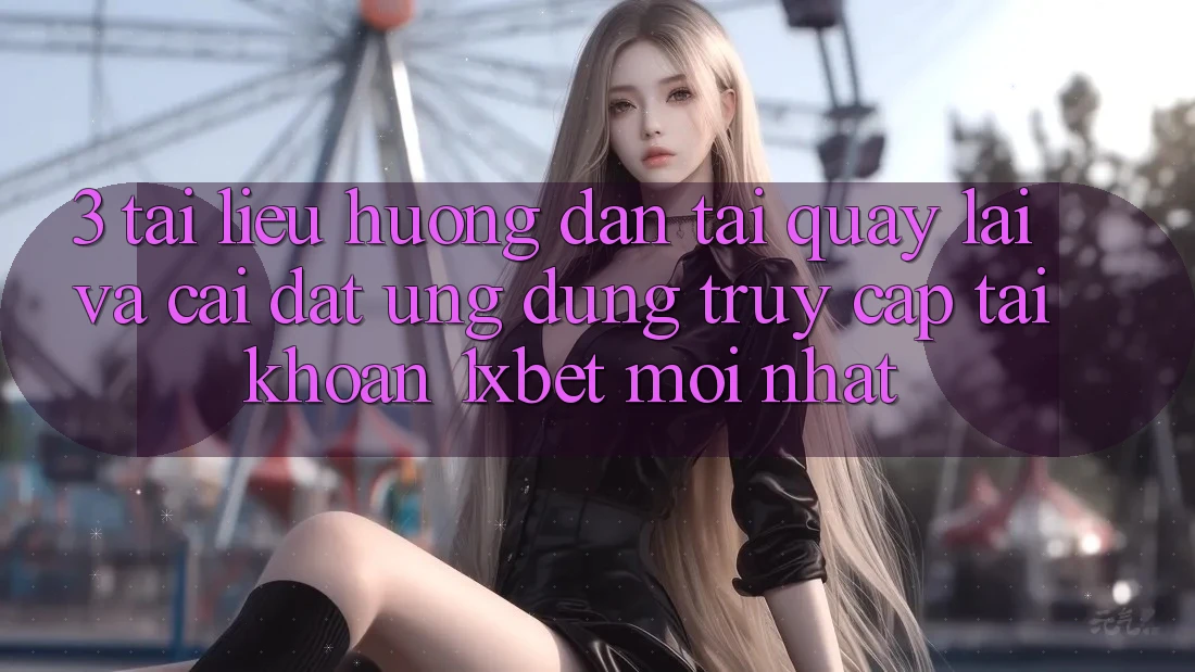 3. Tài liệu hướng dẫn Tải quay lại Và Cài Đặt Ứng Dụng Truy cập tài khoản 1xbet Mới Nhất