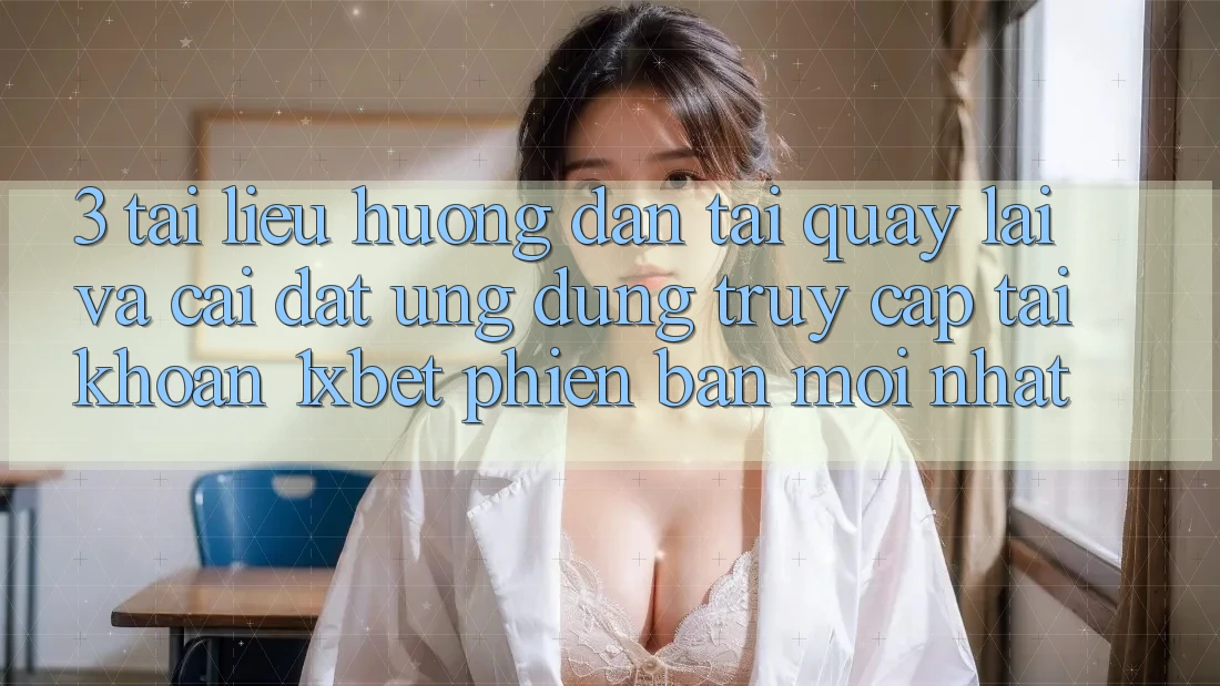 3. Tài liệu hướng dẫn Tải quay lại Và Cài Đặt Ứng Dụng Truy cập tài khoản 1xbet Phiên bản mới Nhất