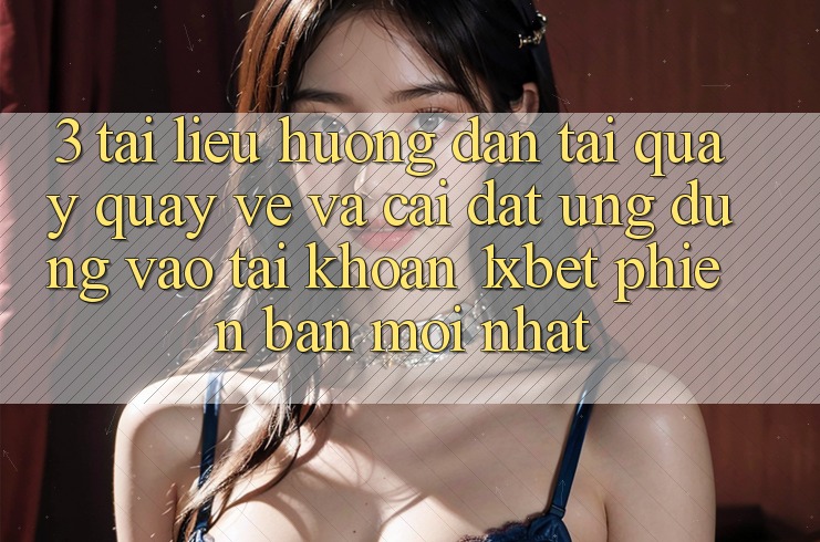 3. Tài liệu hướng dẫn Tải quay quay về Và Cài Đặt Ứng Dụng Vào tài khoản 1xbet Phiên bản mới Nhất