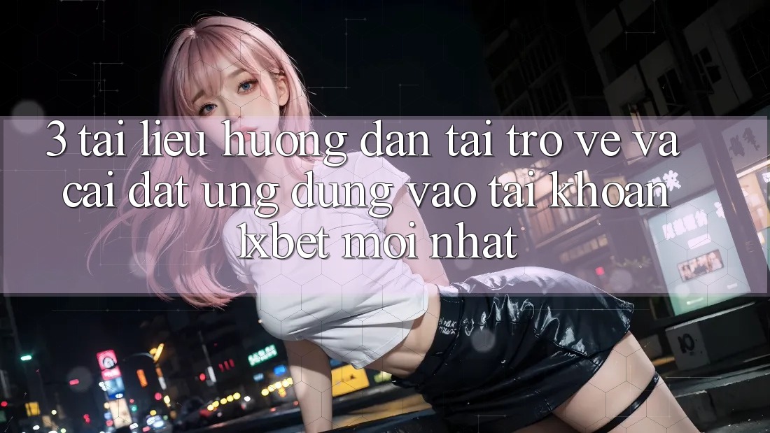 3. Tài liệu hướng dẫn Tải trở về Và Cài Đặt Ứng Dụng Vào tài khoản 1xbet Mới Nhất