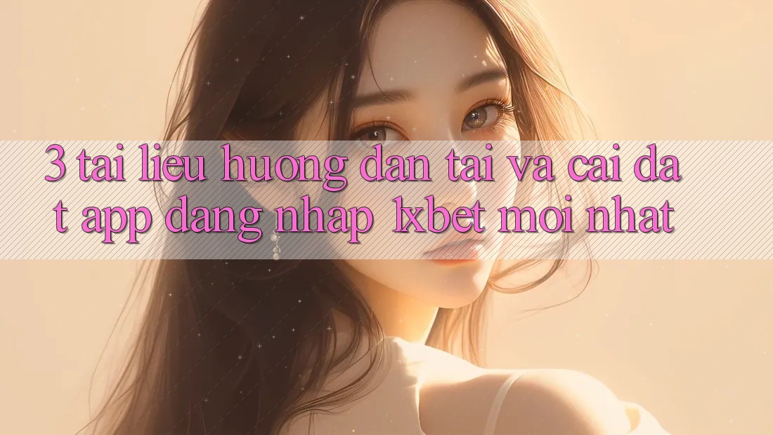 3. Tài liệu hướng dẫn Tải Và Cài Đặt App Đăng Nhập 1xbet Mới Nhất 3. Tài liệu hướng dẫn Tải Và Cài Đặt App Đăng Nhập 1xbet Mới Nhất