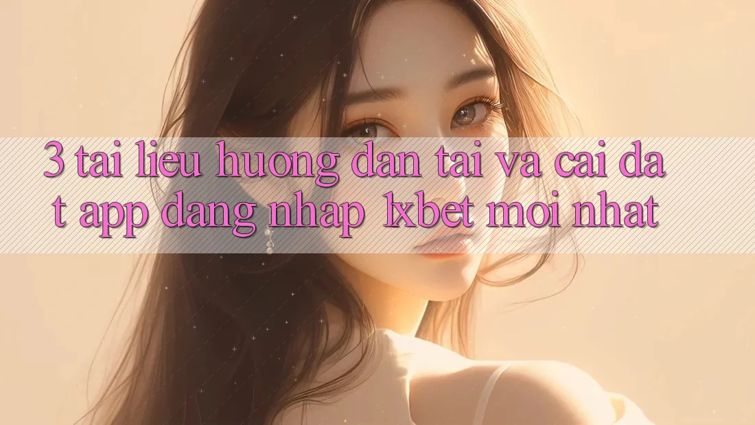 3. Tài liệu hướng dẫn Tải Và Cài Đặt App Đăng Nhập 1xbet Mới Nhất