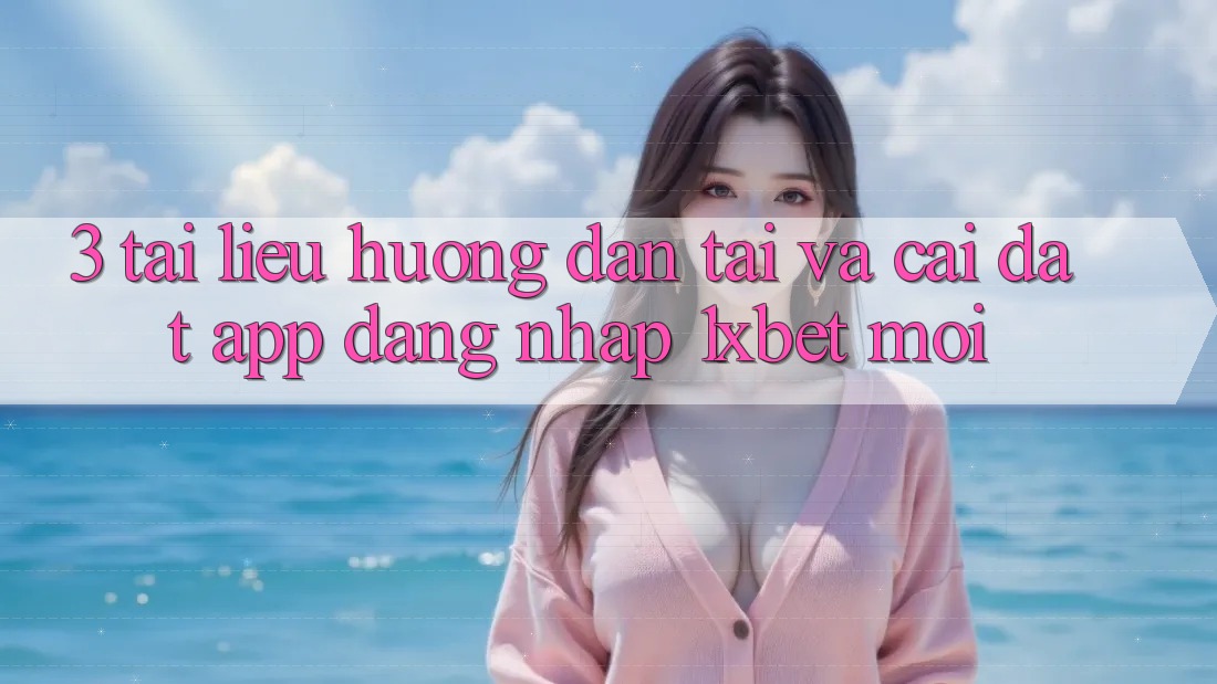 3. Tài liệu hướng dẫn Tải Và Cài Đặt App Đăng Nhập 1xbet Mới
