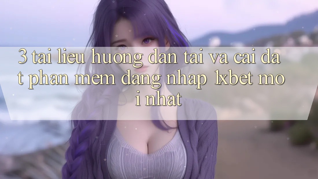 3. Tài liệu hướng dẫn Tải Và Cài Đặt Phần mềm Đăng Nhập 1xbet Mới nhất 3. Tài liệu hướng dẫn Tải Và Cài Đặt Phần mềm Đăng Nhập 1xbet Mới nhất