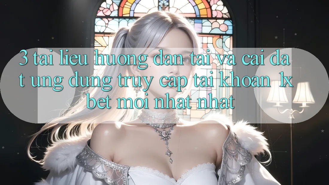 3. Tài liệu hướng dẫn Tải Và Cài Đặt Ứng Dụng Truy cập tài khoản 1xbet Mới nhất Nhất