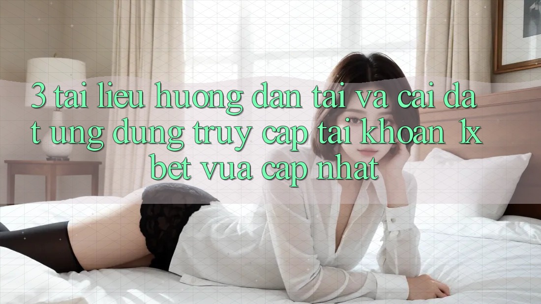 3. Tài liệu hướng dẫn Tải Và Cài Đặt Ứng Dụng Truy cập tài khoản 1xbet Vừa cập nhật