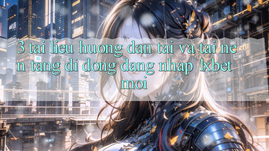 3. Tài liệu hướng dẫn Tải Và Tải Nền tảng di động Đăng Nhập 1xbet Mới