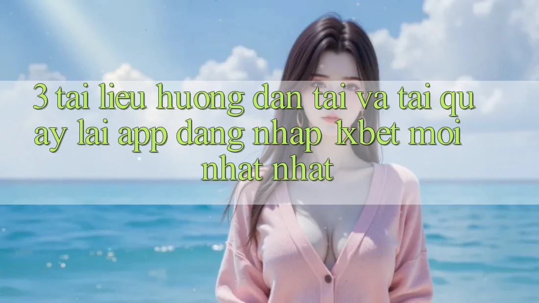 3. Tài liệu hướng dẫn Tải Và Tải quay lại App Đăng Nhập 1xbet Mới nhất Nhất