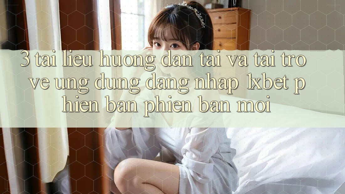 3. Tài liệu hướng dẫn Tải Và Tải trở về Ứng Dụng Đăng Nhập 1xbet Phiên bản phiên bản mới