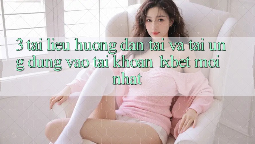 3. Tài liệu hướng dẫn Tải Và Tải Ứng Dụng Vào tài khoản 1xbet Mới Nhất 3. Tài liệu hướng dẫn Tải Và Tải Ứng Dụng Vào tài khoản 1xbet Mới Nhất