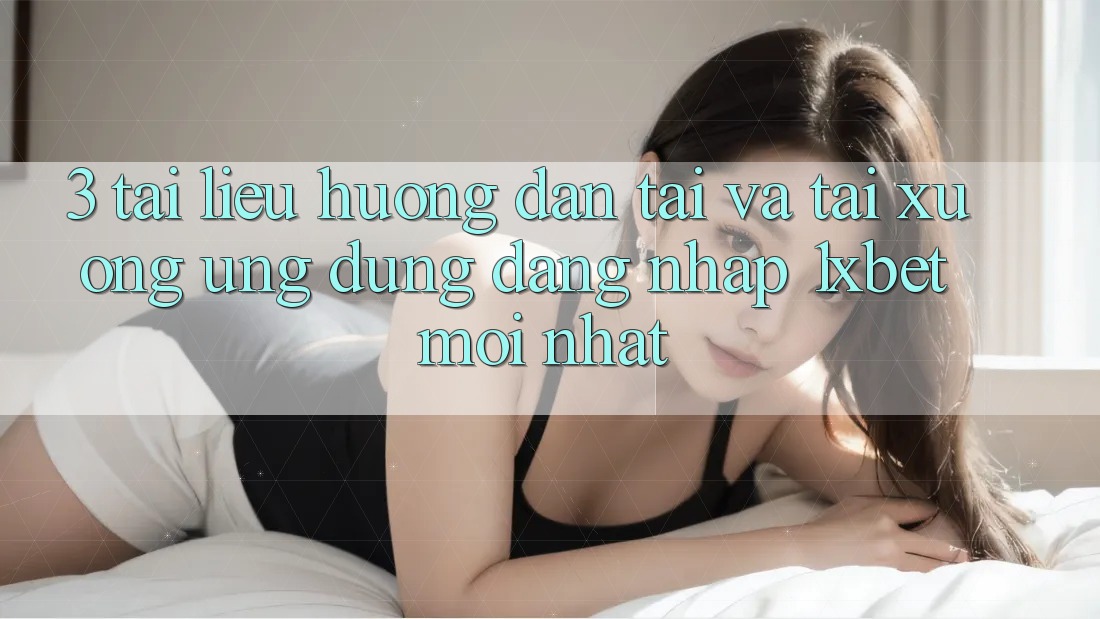 3. Tài liệu hướng dẫn Tải Và Tải xuống Ứng Dụng Đăng nhập 1xbet Mới Nhất