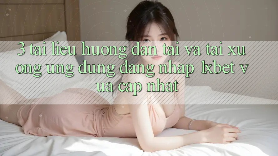 3. Tài liệu hướng dẫn Tải Và Tải xuống Ứng dụng Đăng Nhập 1xbet Vừa cập nhật 3. Tài liệu hướng dẫn Tải Và Tải xuống Ứng dụng Đăng Nhập 1xbet Vừa cập nhật