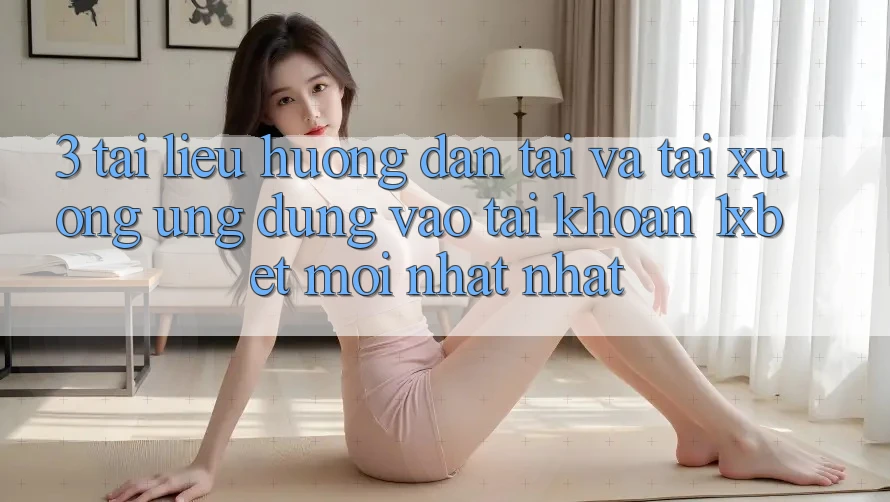 3. Tài liệu hướng dẫn Tải Và Tải xuống Ứng Dụng Vào tài khoản 1xbet Mới nhất Nhất