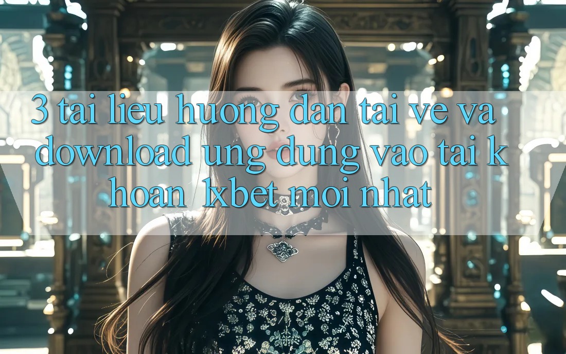 3. Tài liệu hướng dẫn Tải về Và Download Ứng dụng Vào tài khoản 1xbet Mới Nhất