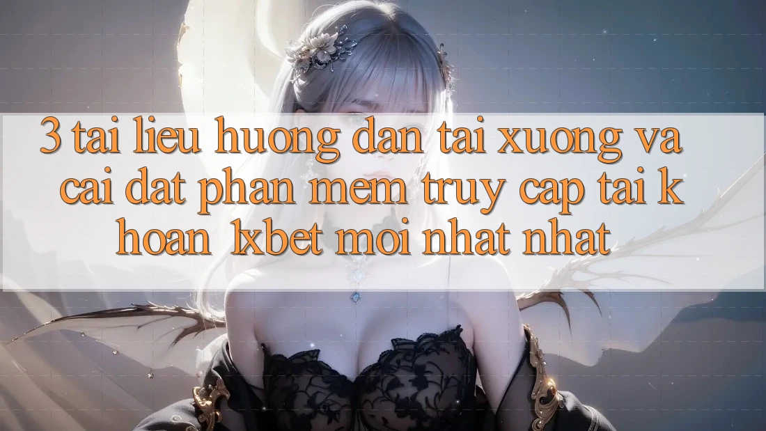 3. Tài liệu hướng dẫn Tải xuống Và Cài Đặt Phần mềm Truy cập tài khoản 1xbet Mới nhất Nhất