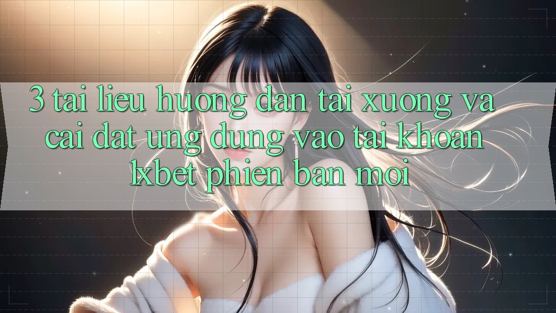 3. Tài liệu hướng dẫn Tải xuống Và Cài Đặt Ứng Dụng Vào tài khoản 1xbet Phiên bản mới