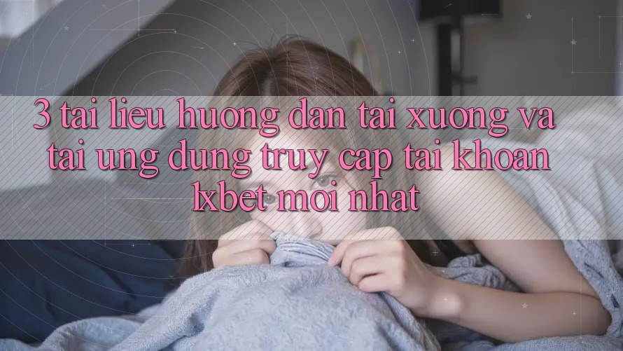 3. Tài liệu hướng dẫn Tải xuống Và Tải Ứng Dụng Truy cập tài khoản 1xbet Mới Nhất