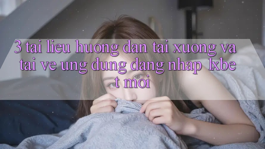 3. Tài liệu hướng dẫn Tải xuống Và Tải về Ứng Dụng Đăng Nhập 1xbet Mới