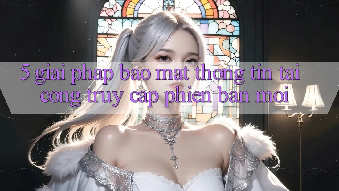 5. Giải Pháp Bảo Mật Thông Tin Tại Cổng Truy Cập Phiên bản mới