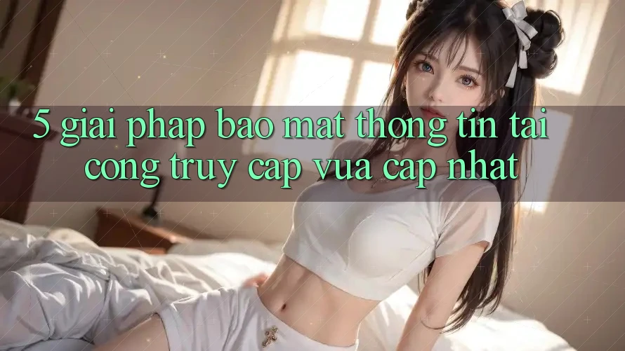 5. Giải Pháp Bảo Mật Thông Tin Tại Cổng Truy Cập Vừa cập nhật