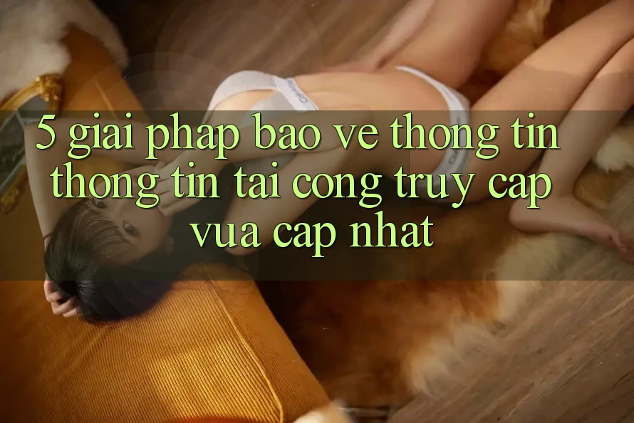 5. Giải Pháp Bảo vệ thông tin Thông Tin Tại Cổng Truy Cập Vừa cập nhật 5. Giải Pháp Bảo vệ thông tin Thông Tin Tại Cổng Truy Cập Vừa cập nhật
