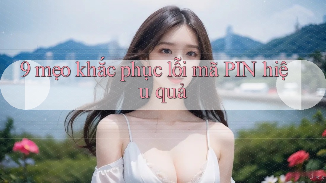 9 mẹo khắc phục lỗi mã PIN hiệu quả